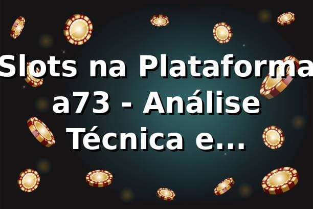 Slots na Plataforma a73 - Análise Técnica e Comparativos Completos