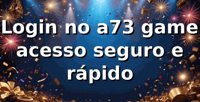 ⭐ Login no a73 game: acesso seguro e rápido
